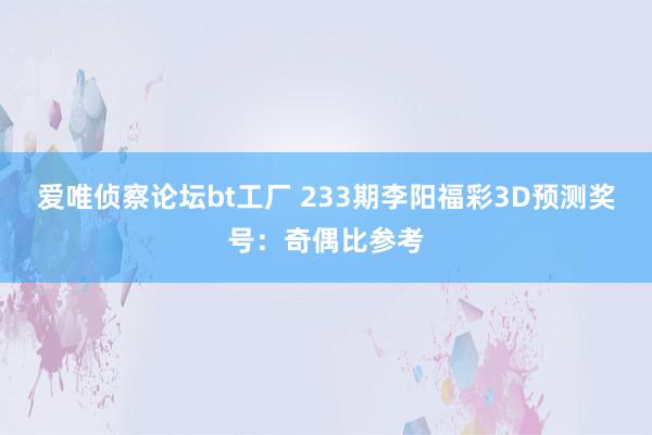 爱唯侦察论坛bt工厂 233期李阳福彩3D预测奖号：奇偶比参考